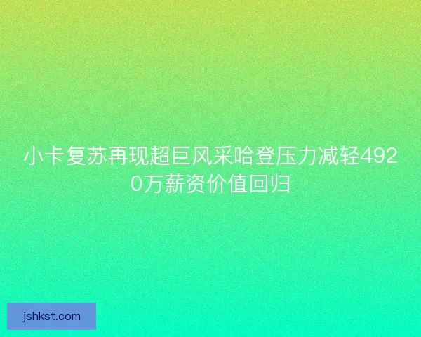 小卡复苏再现超巨风采哈登压力减轻4920万薪资价值回归 小卡复苏再现超巨风采哈登压力减轻4920万薪资价值回归